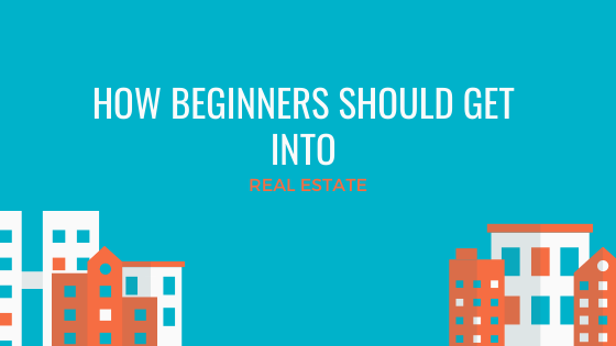 How Beginners Should Get Into Real Estate